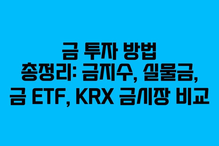금 투자 방법 총정리: 금지수, 실물금, 금 ETF, KRX 금시장 비교