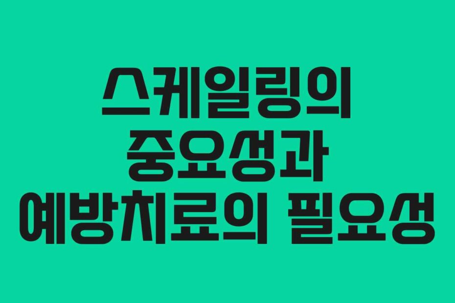 스케일링의 중요성과 예방치료의 필요성