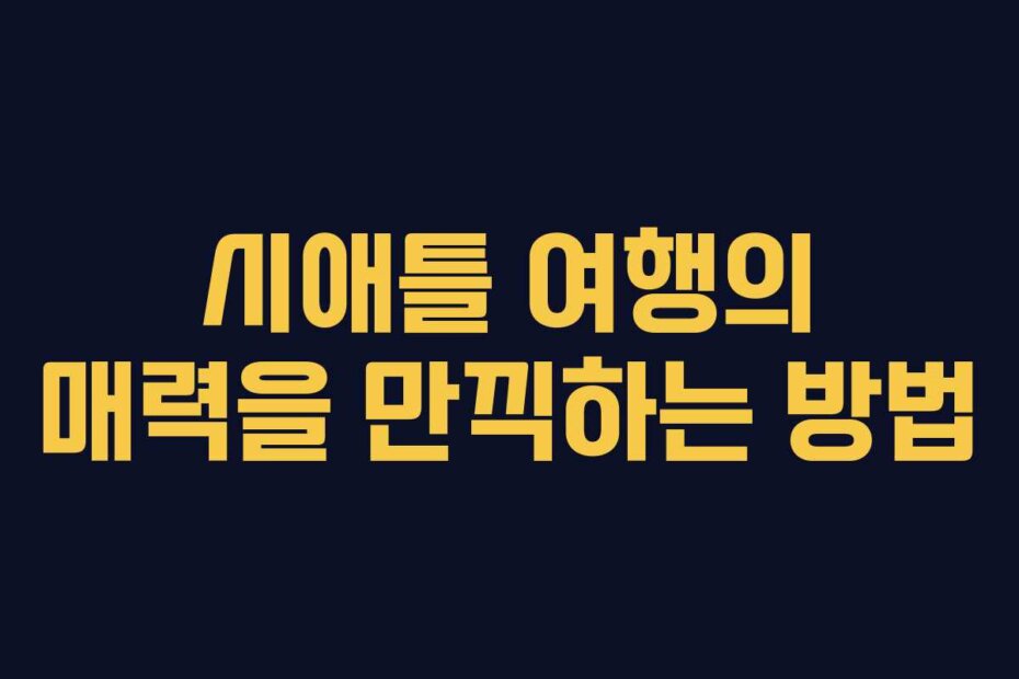 시애틀 여행의 매력을 만끽하는 방법
