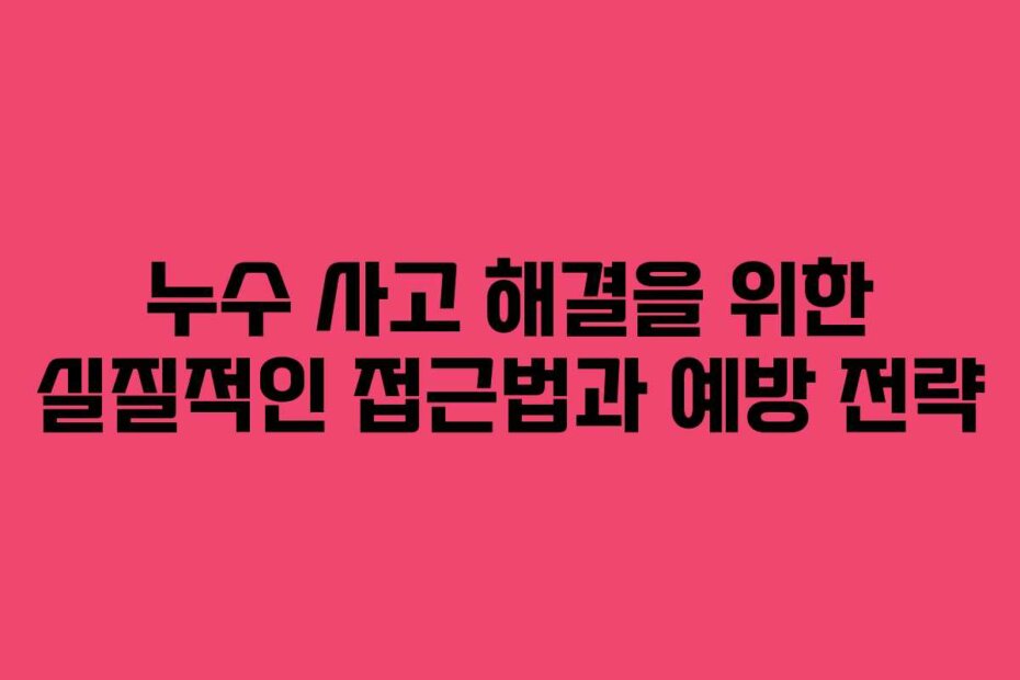 누수 사고 해결을 위한 실질적인 접근법과 예방 전략 누수 사고 해결을 위한 실질적인 접근법과 예방 전략