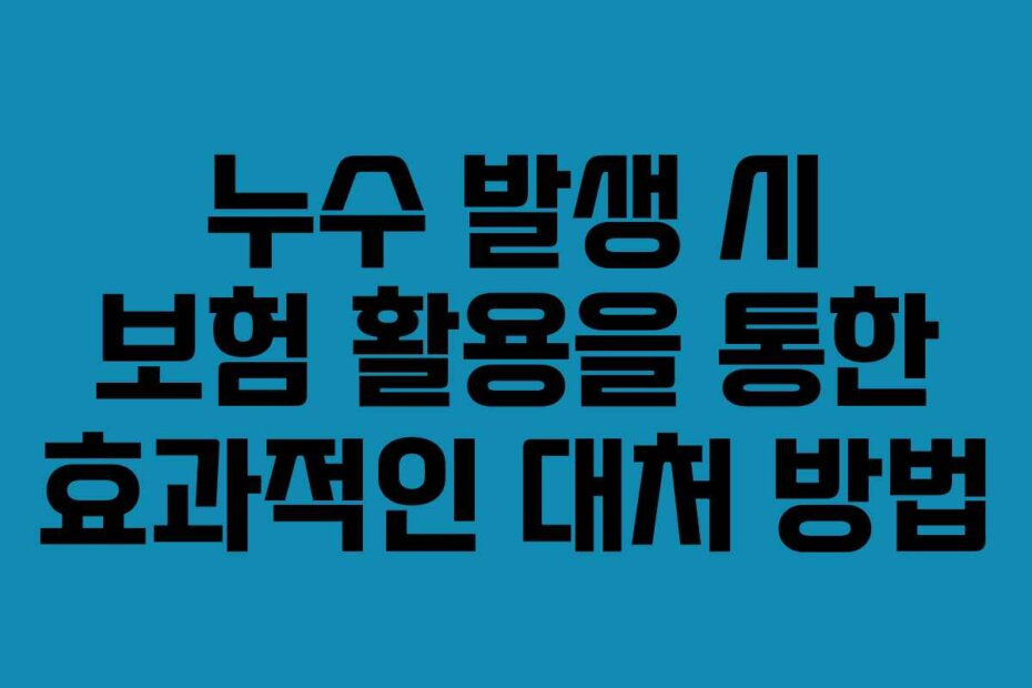 누수 발생 시 보험 활용을 통한 효과적인 대처 방법