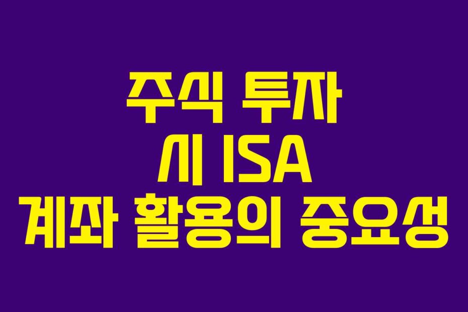 주식 투자 시 ISA 계좌 활용의 중요성