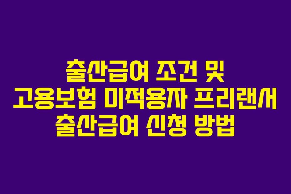출산급여 조건 및 고용보험 미적용자 프리랜서 출산급여 신청 방법