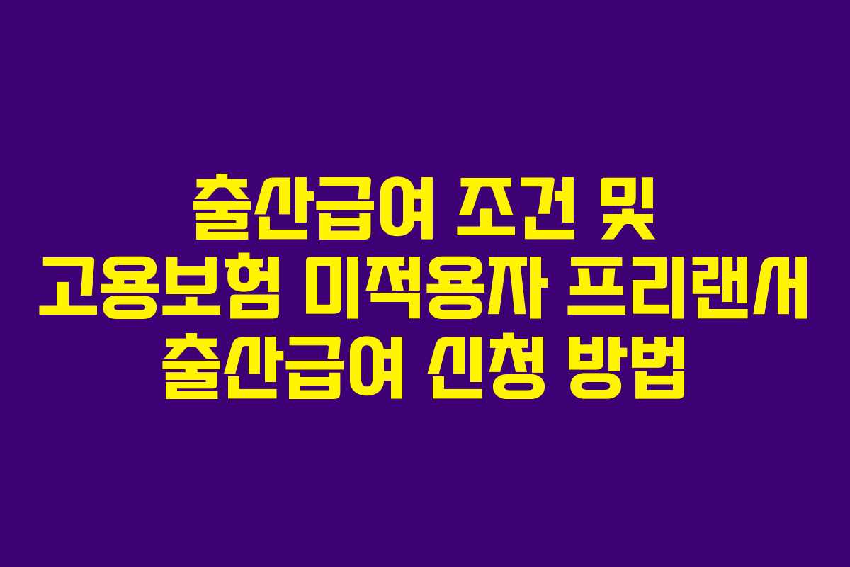 출산급여 조건 및 고용보험 미적용자 프리랜서 출산급여 신청 방법