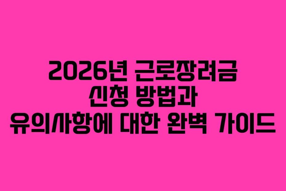 2026년 근로장려금 신청 방법과 유의사항에 대한 완벽 가이드