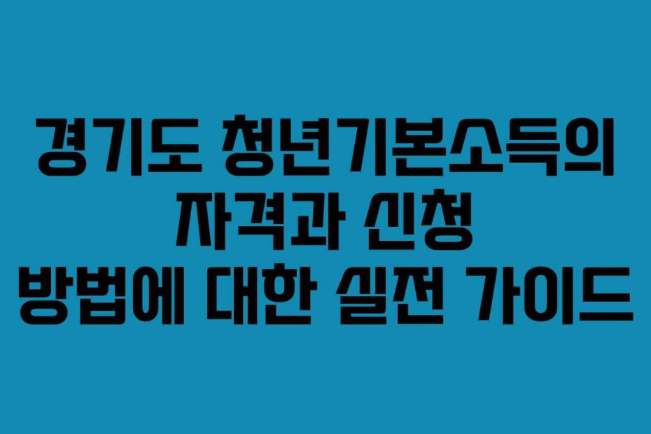 경기도 청년기본소득의 자격과 신청 방법에 대한 실전 가이드