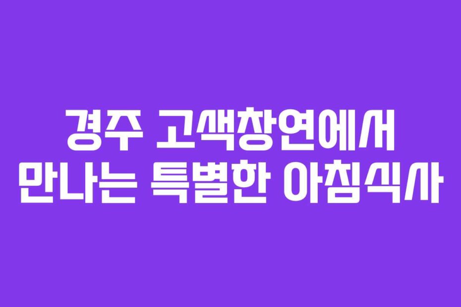경주 고색창연에서 만나는 특별한 아침식사