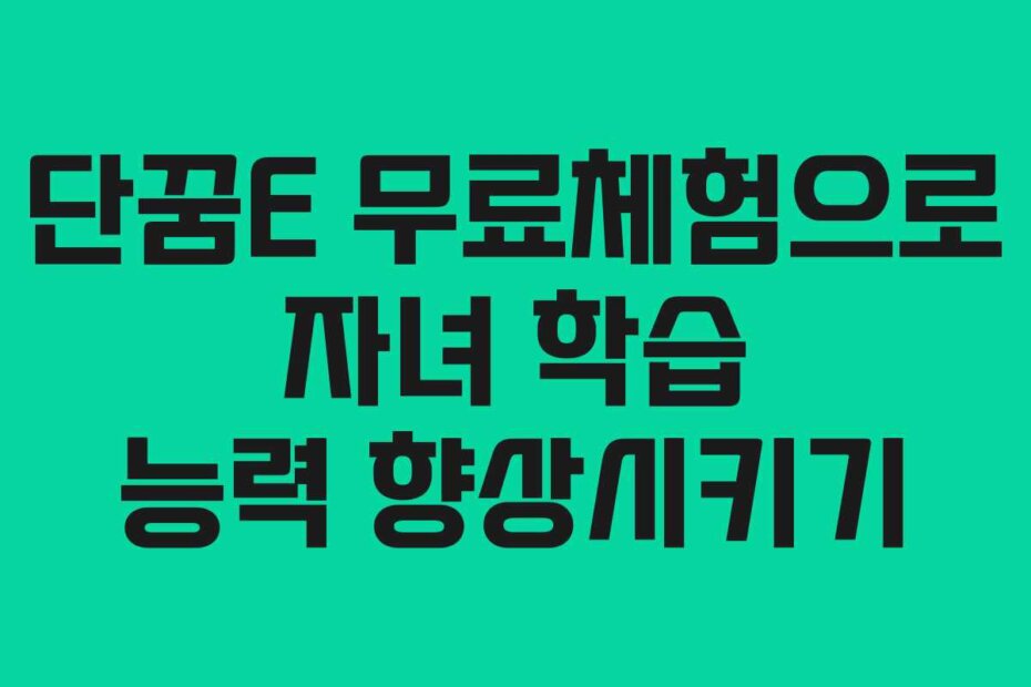 단꿈E 무료체험으로 자녀 학습 능력 향상시키기