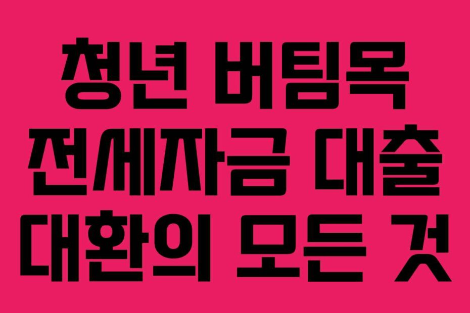 청년 버팀목 전세자금 대출 대환의 모든 것