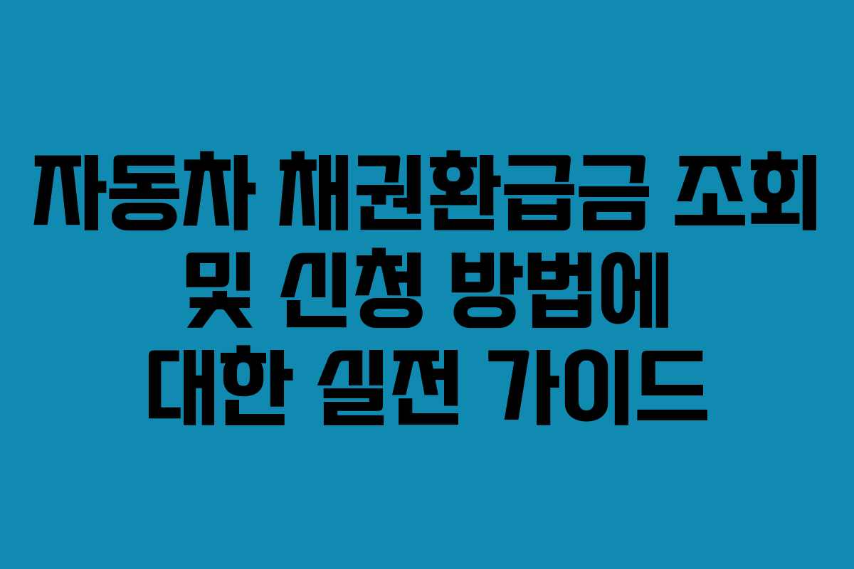 자동차 채권환급금 조회 및 신청 방법에 대한 실전 가이드