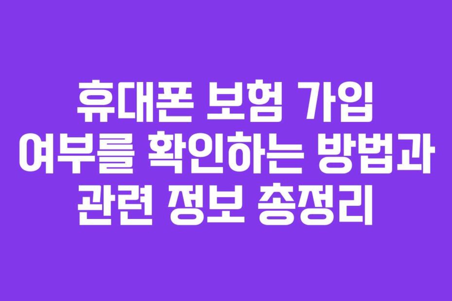 휴대폰 보험 가입 여부를 확인하는 방법과 관련 정보 총정리