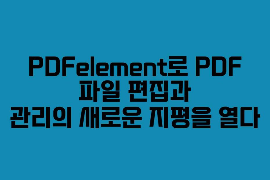 PDFelement로 PDF 파일 편집과 관리의 새로운 지평을 열다