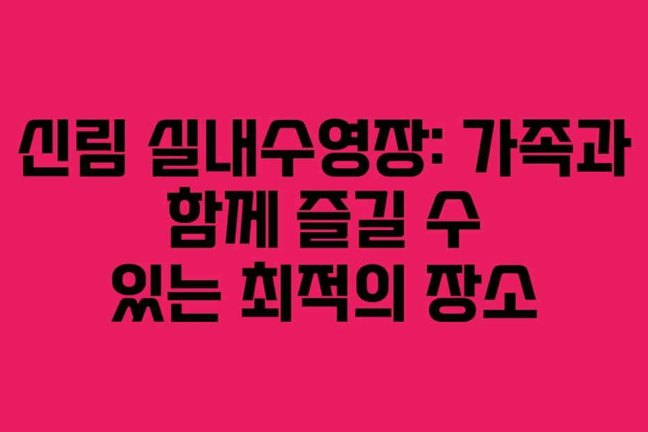 신림 실내수영장: 가족과 함께 즐길 수 있는 최적의 장소