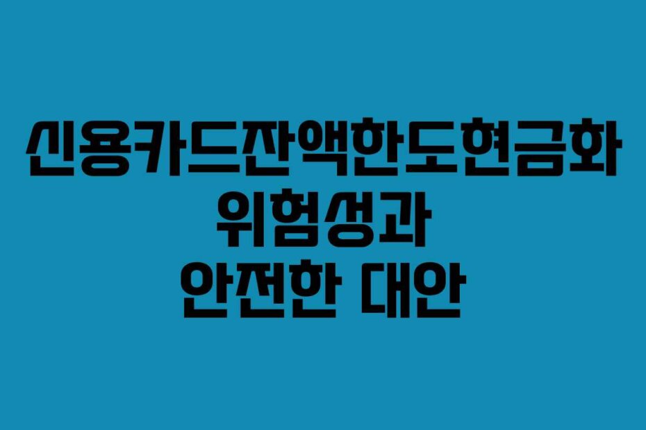 신용카드잔액한도현금화 위험성과 안전한 대안