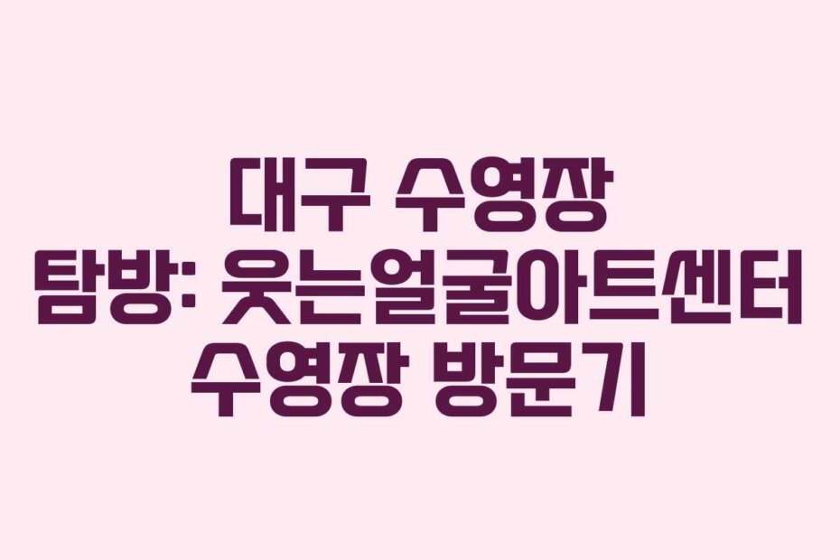 대구 수영장 탐방: 웃는얼굴아트센터 수영장 방문기