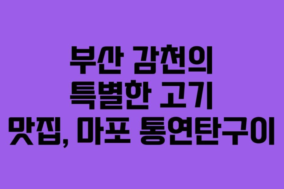 부산 감천의 특별한 고기 맛집, 마포 통연탄구이