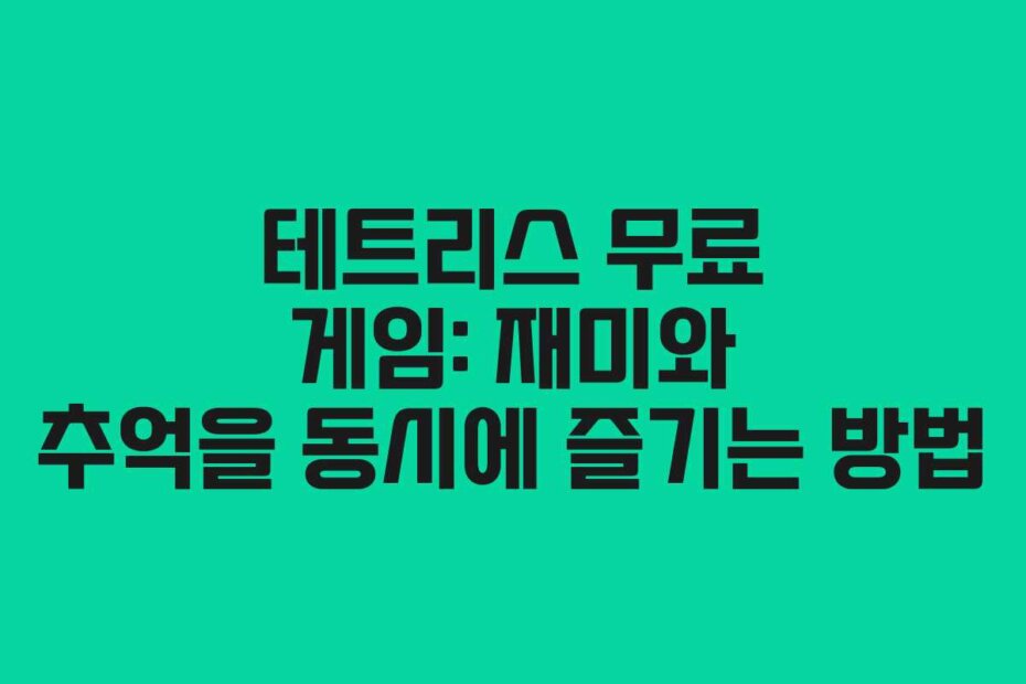 테트리스 무료 게임: 재미와 추억을 동시에 즐기는 방법