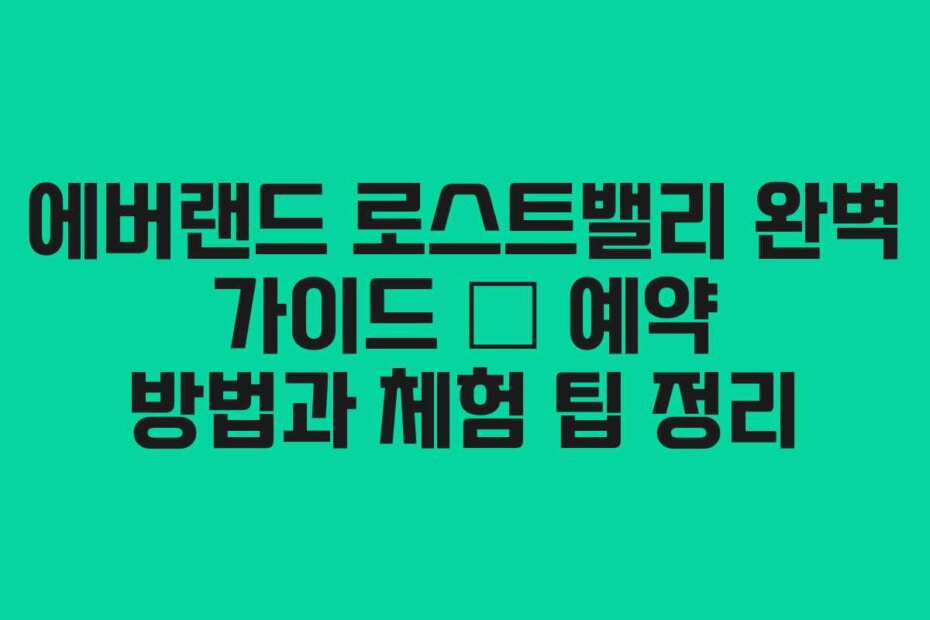 에버랜드 로스트밸리 완벽 가이드 – 예약 방법과 체험 팁 정리