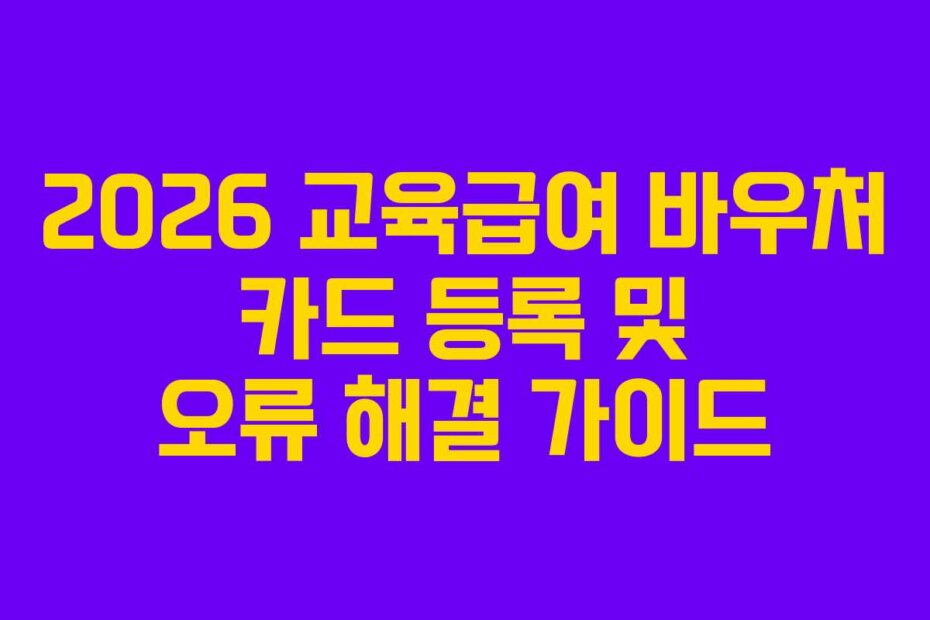 2026 교육급여 바우처 카드 등록 및 오류 해결 가이드