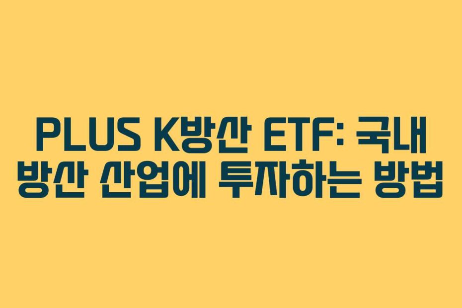 PLUS K방산 ETF: 국내 방산 산업에 투자하는 방법