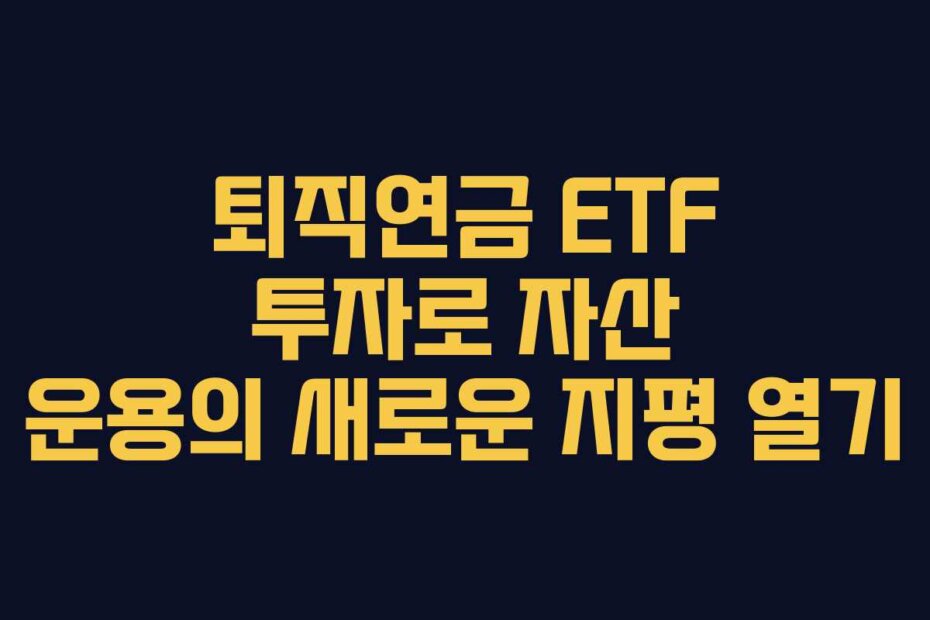 퇴직연금 ETF 투자로 자산 운용의 새로운 지평 열기