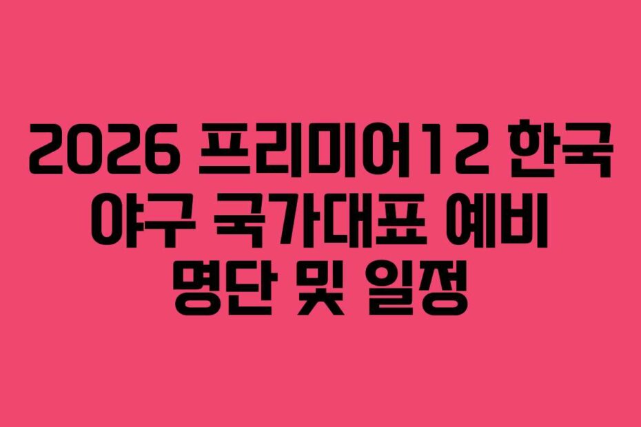 2026 프리미어12 한국 야구 국가대표 예비 명단 및 일정