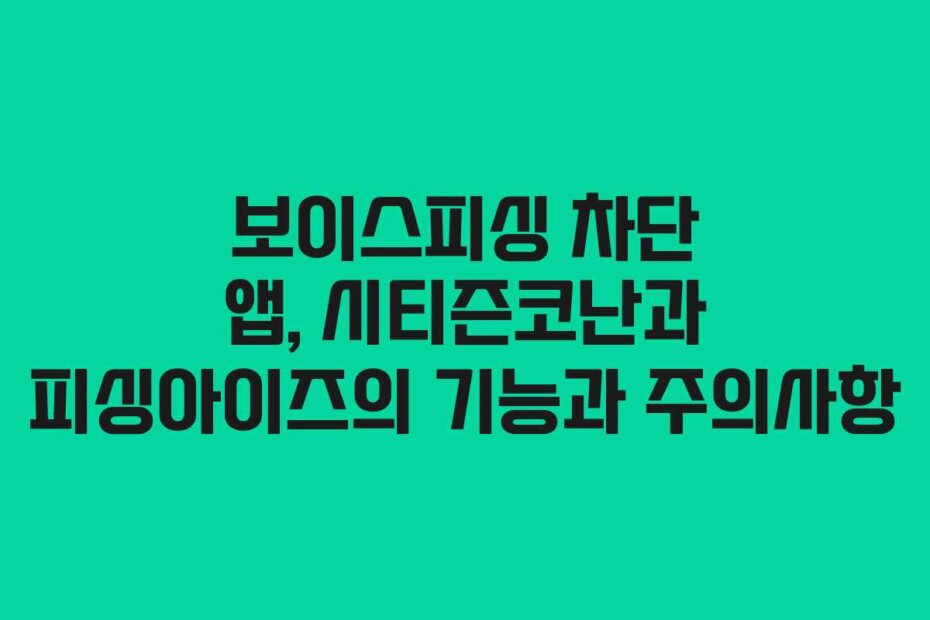 보이스피싱 차단 앱, 시티즌코난과 피싱아이즈의 기능과 주의사항