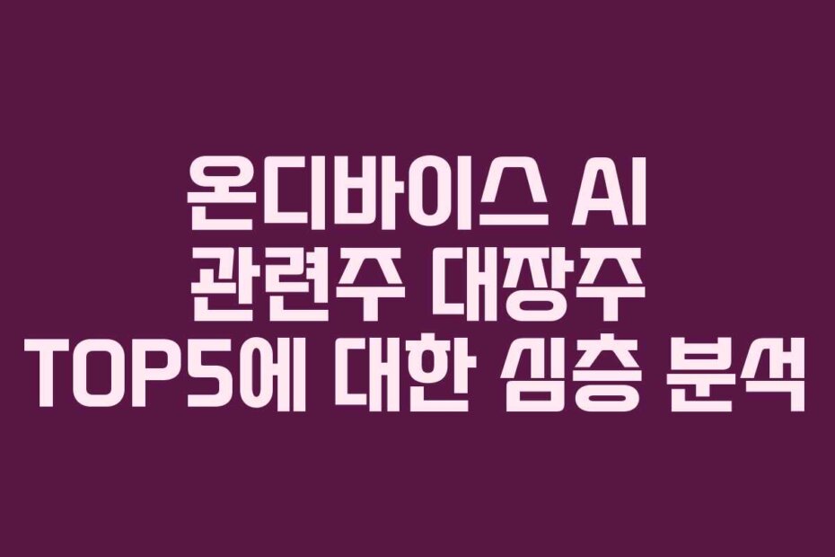 온디바이스 AI 관련주 대장주 TOP5에 대한 심층 분석