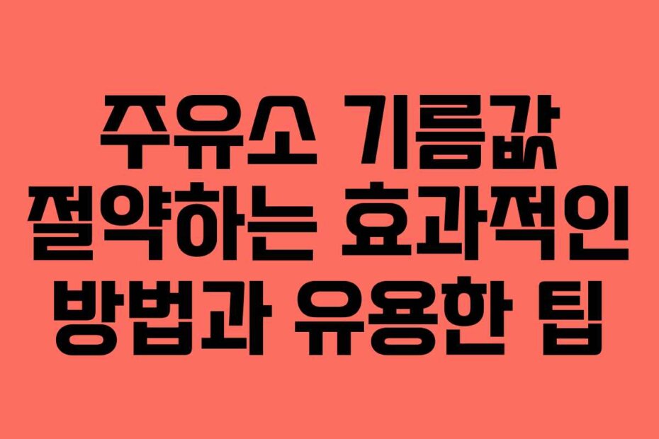 주유소 기름값 절약하는 효과적인 방법과 유용한 팁