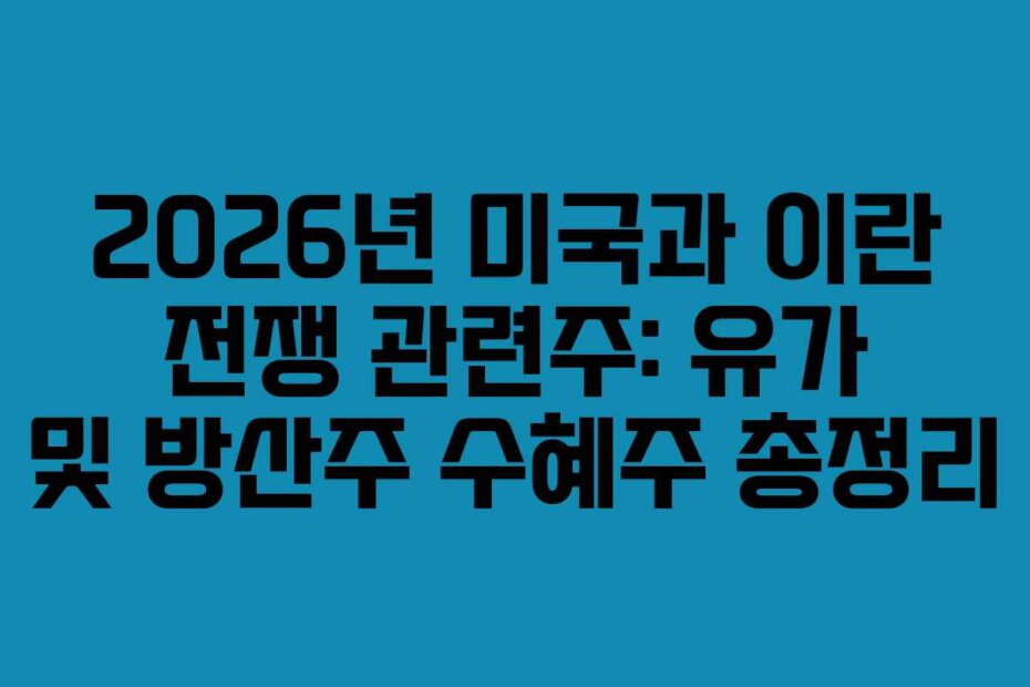 2026년 미국과 이란 전쟁 관련주: 유가 및 방산주 수혜주 총정리