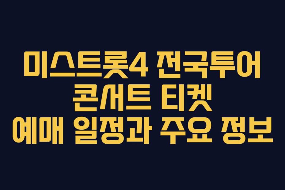 미스트롯4 전국투어 콘서트 티켓 예매 일정과 주요 정보