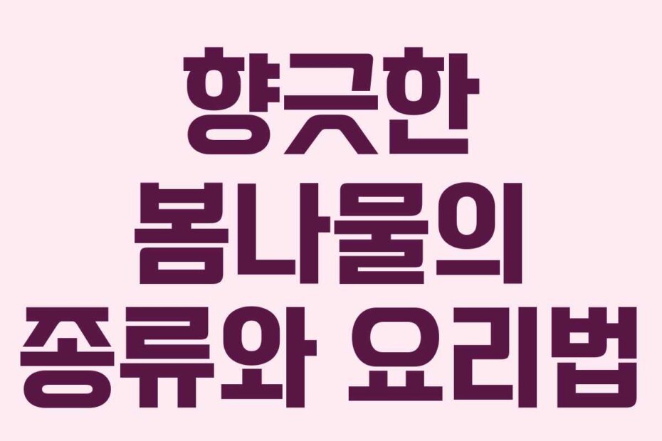 향긋한 봄나물의 종류와 요리법