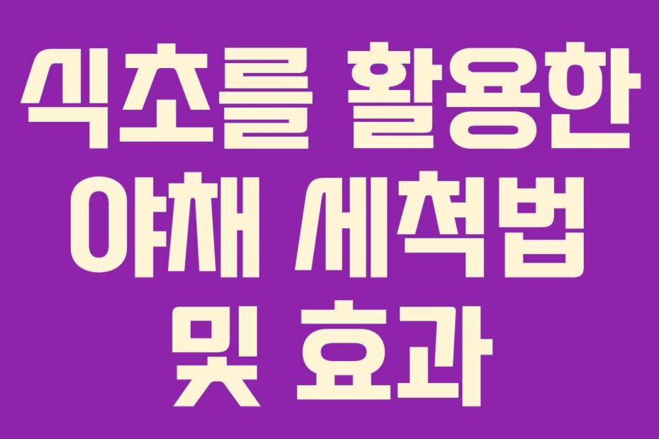 식초를 활용한 야채 세척법 및 효과