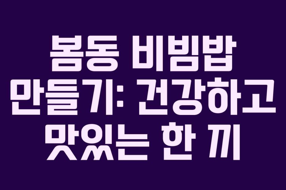 봄동 비빔밥 만들기: 건강하고 맛있는 한 끼