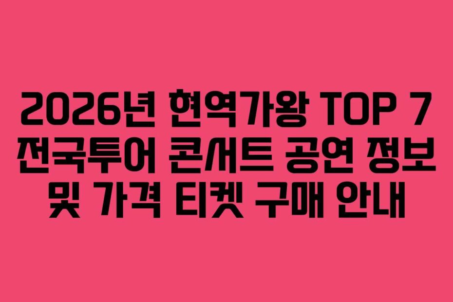 2026년 현역가왕 TOP 7 전국투어 콘서트 공연 정보 및 가격 티켓 구매 안내