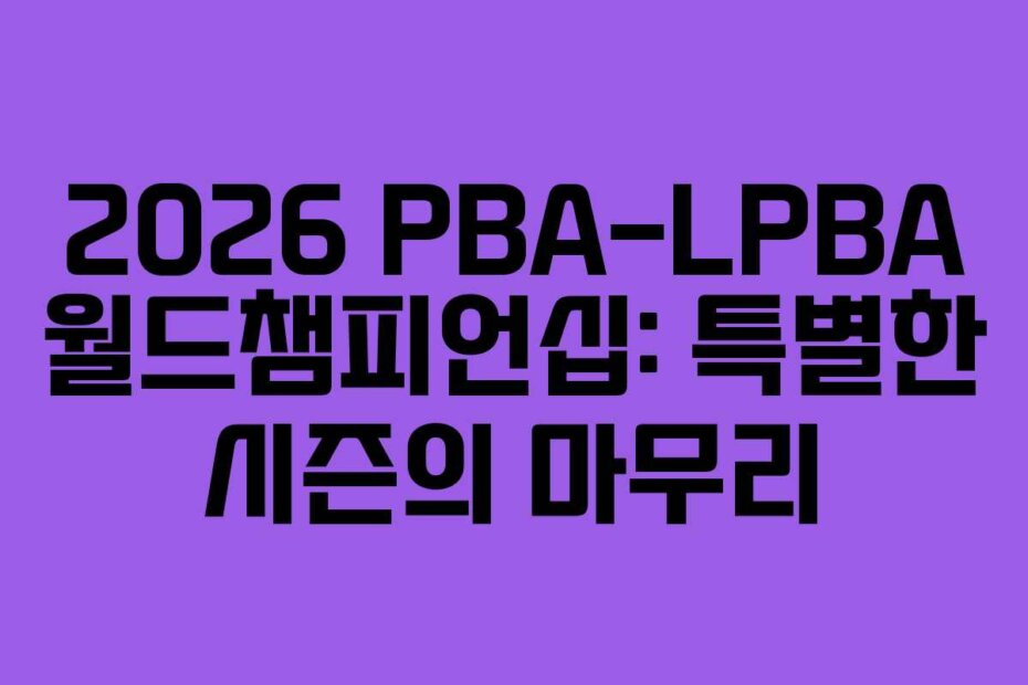 2026 PBA-LPBA 월드챔피언십: 특별한 시즌의 마무리