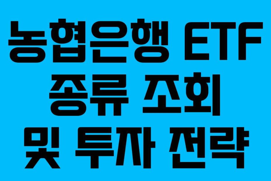 농협은행 ETF 종류 조회 및 투자 전략