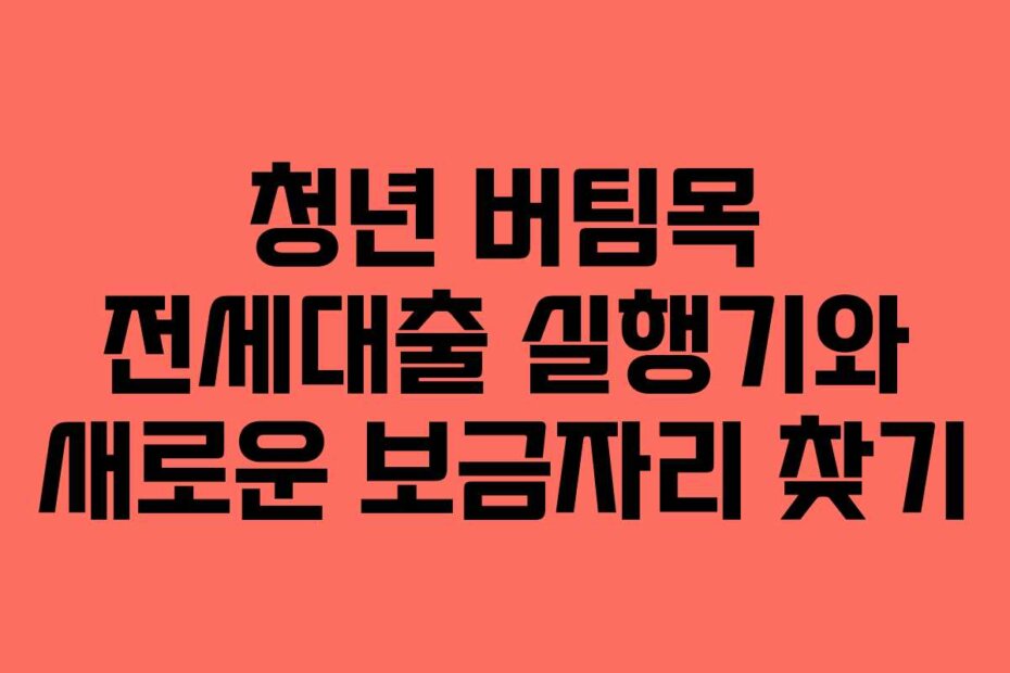 청년 버팀목 전세대출 실행기와 새로운 보금자리 찾기