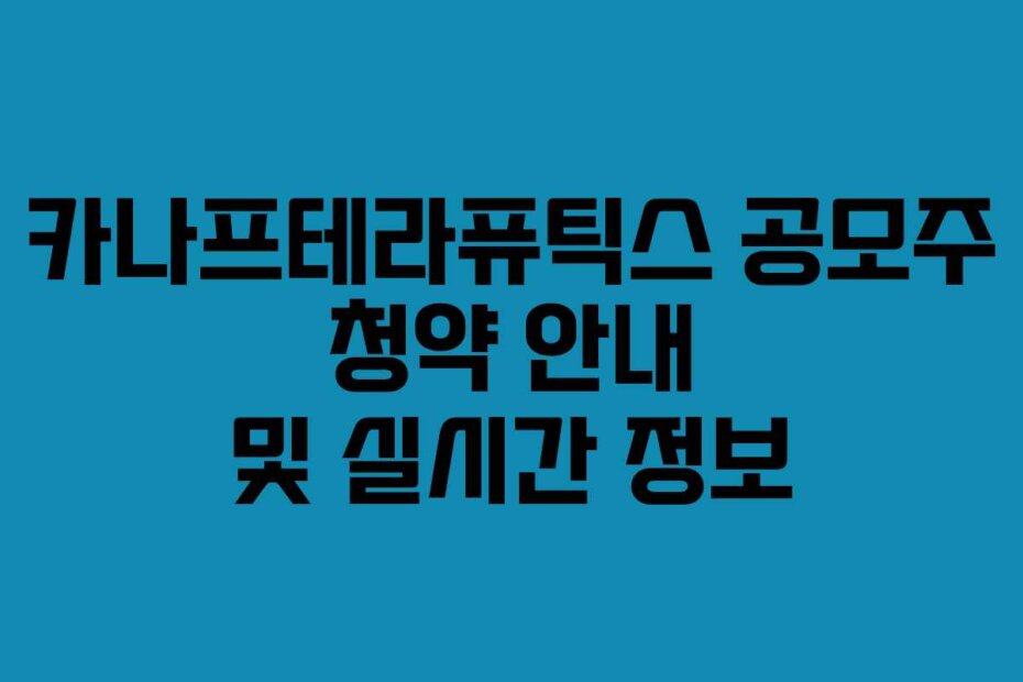 카나프테라퓨틱스 공모주 청약 안내 및 실시간 정보