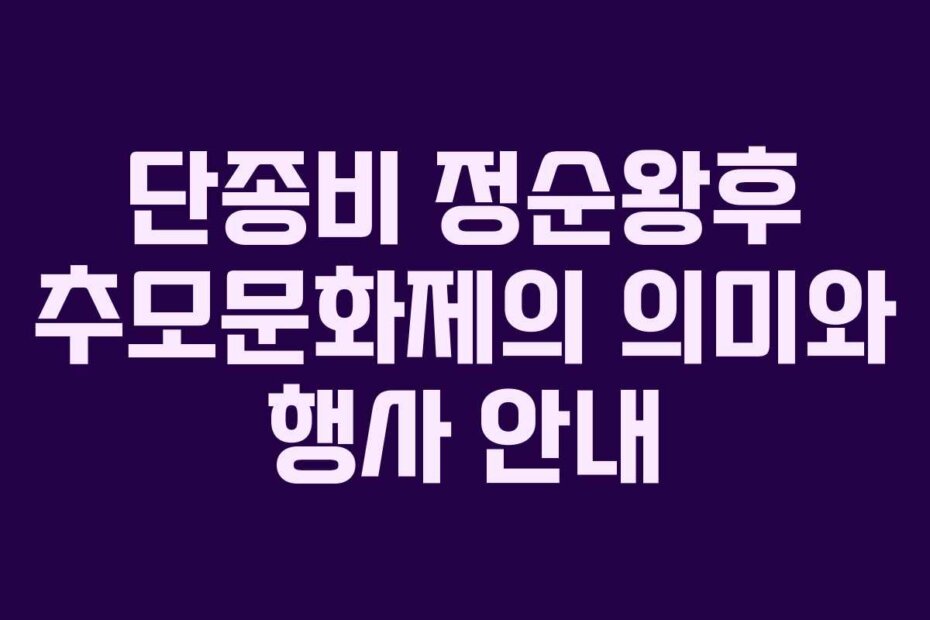 단종비 정순왕후 추모문화제의 의미와 행사 안내