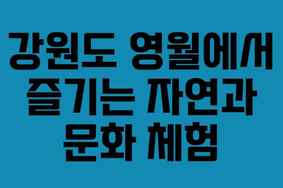 강원도 영월에서 즐기는 자연과 문화 체험