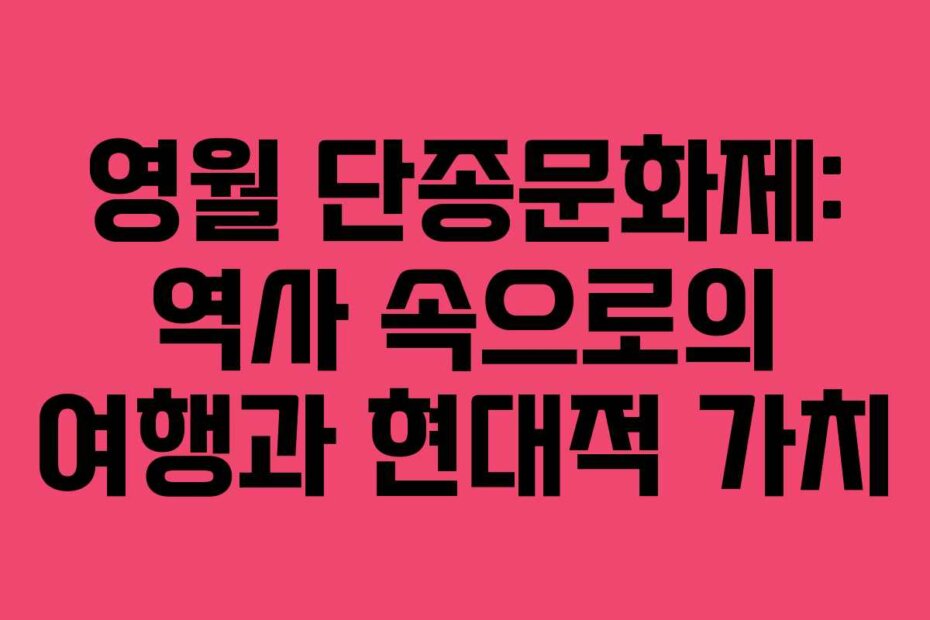 영월 단종문화제: 역사 속으로의 여행과 현대적 가치