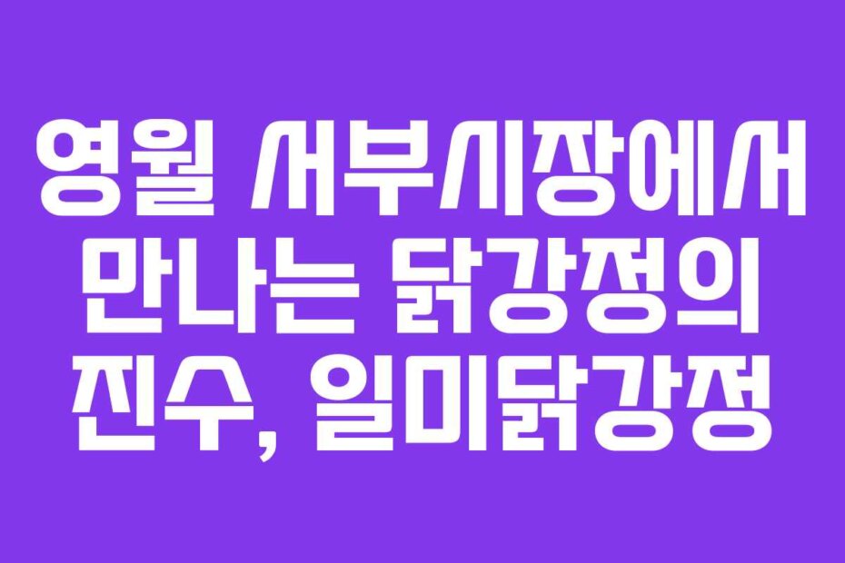 영월 서부시장에서 만나는 닭강정의 진수, 일미닭강정