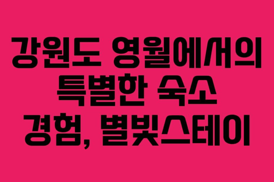 강원도 영월에서의 특별한 숙소 경험, 별빛스테이