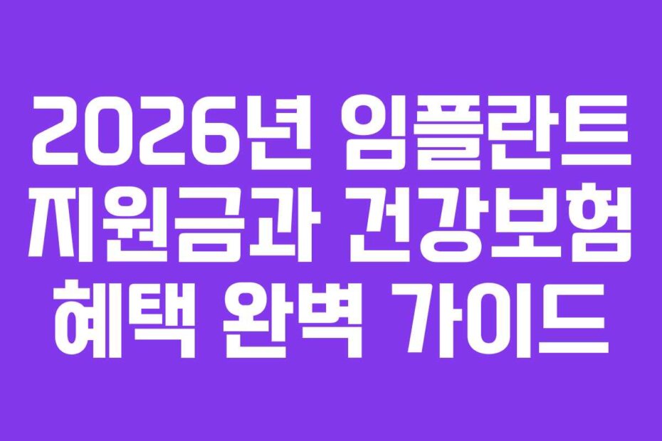 2026년 임플란트 지원금과 건강보험 혜택 완벽 가이드