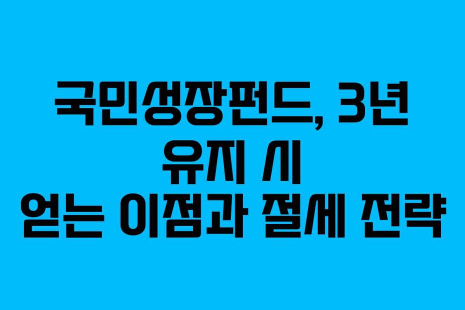 국민성장펀드, 3년 유지 시 얻는 이점과 절세 전략
