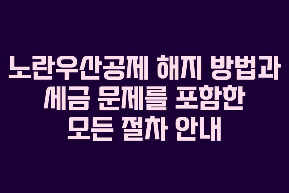 노란우산공제 해지 방법과 세금 문제를 포함한 모든 절차 안내