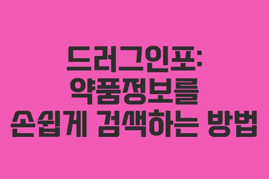 드러그인포: 약품정보를 손쉽게 검색하는 방법