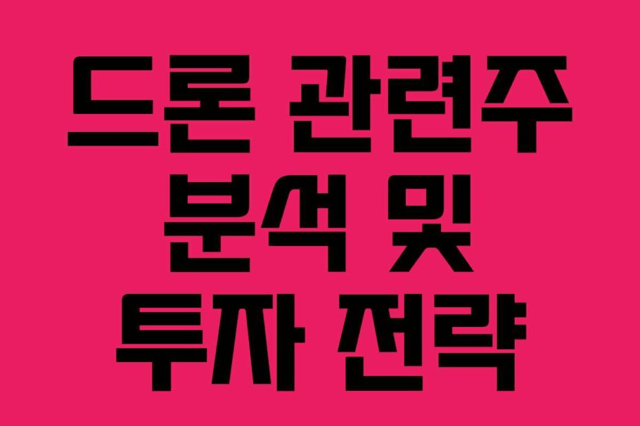 드론 관련주 분석 및 투자 전략