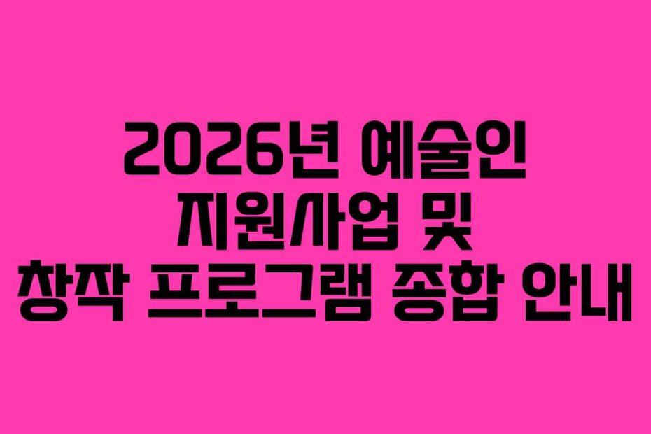 2026년 예술인 지원사업 및 창작 프로그램 종합 안내